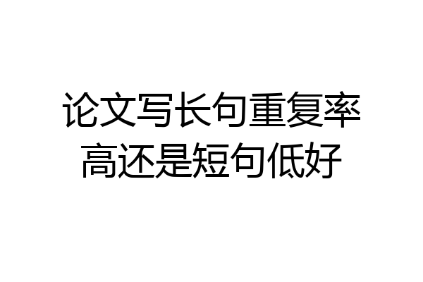 论文写长句重复率高还是短句低好