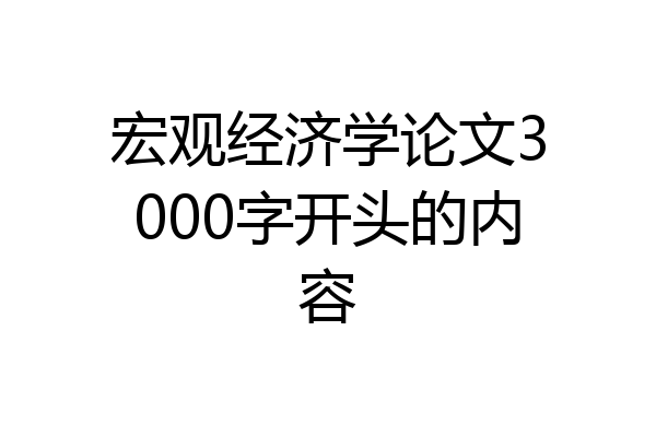 宏观经济学论文3000字开头的内容