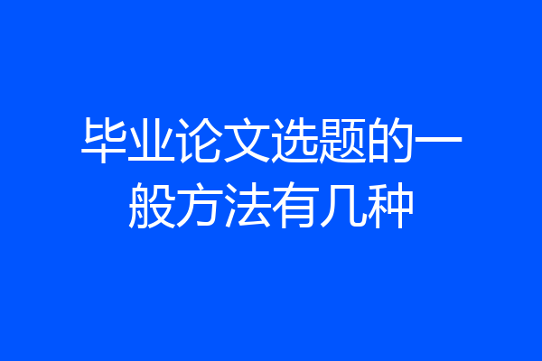 毕业论文选题的一般方法有几种