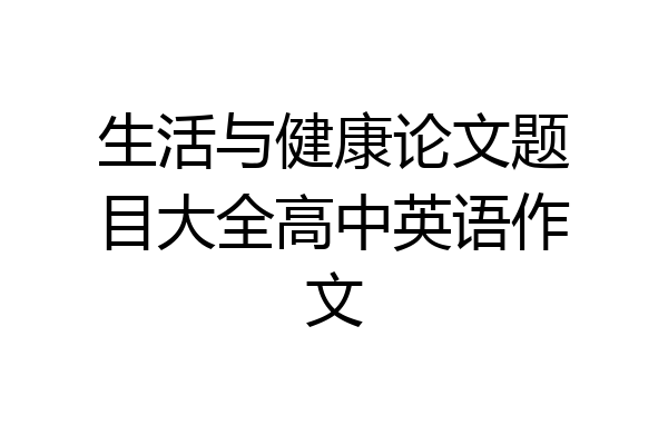 生活与健康论文题目大全高中英语作文