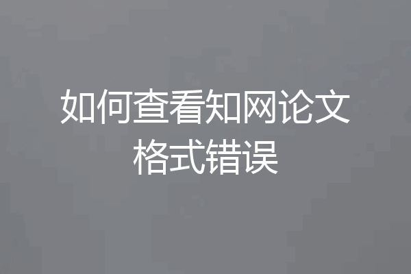如何查看知网论文格式错误