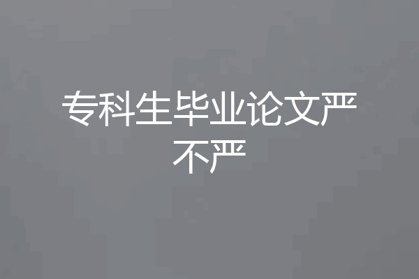 专科生毕业论文严不严