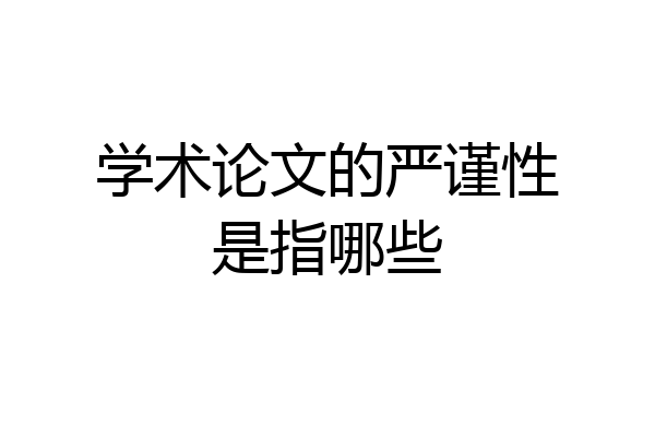 学术论文的严谨性是指哪些