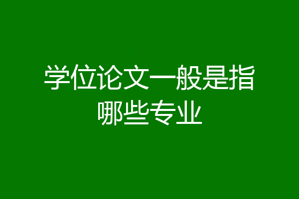 学位论文一般是指哪些专业