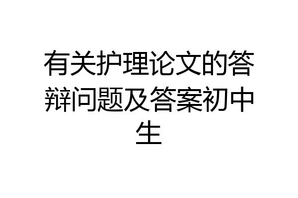 有关护理论文的答辩问题及答案初中生