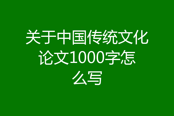 关于中国传统文化论文1000字怎么写