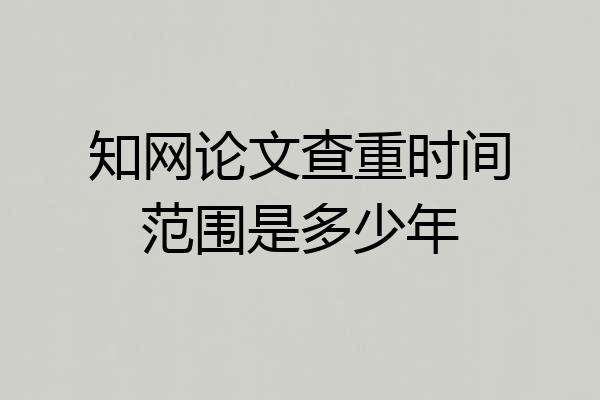 知网论文查重时间范围是多少年