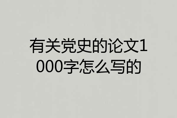 有关党史的论文1000字怎么写的