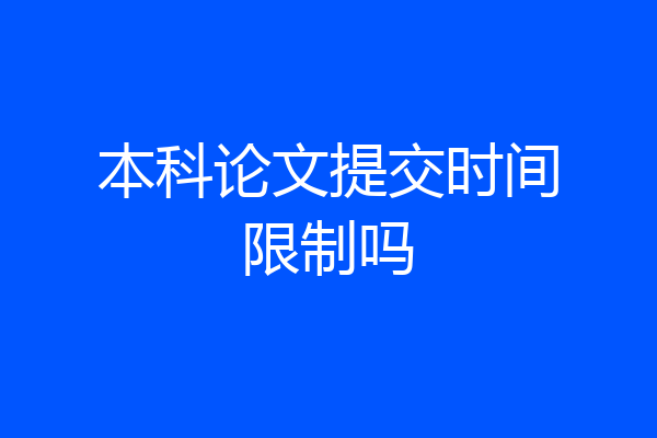 本科论文提交时间限制吗