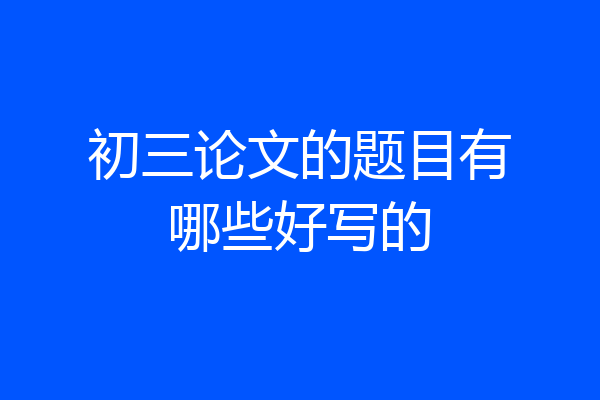 初三论文的题目有哪些好写的