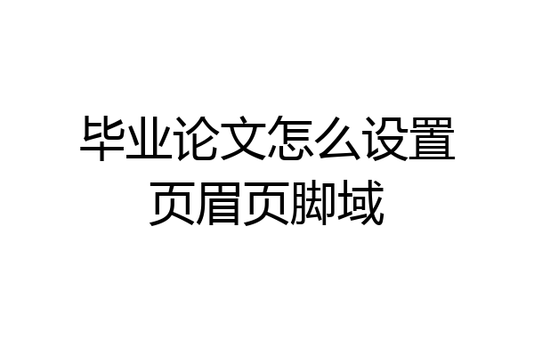 毕业论文怎么设置页眉页脚域