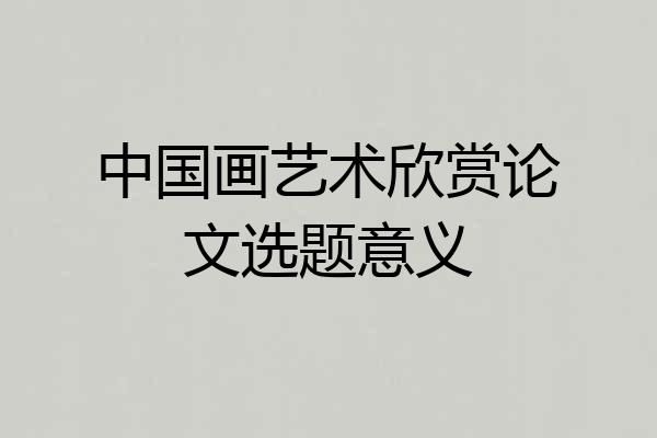 中国画艺术欣赏论文选题意义