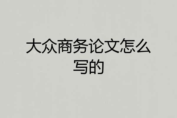 大众商务论文怎么写的