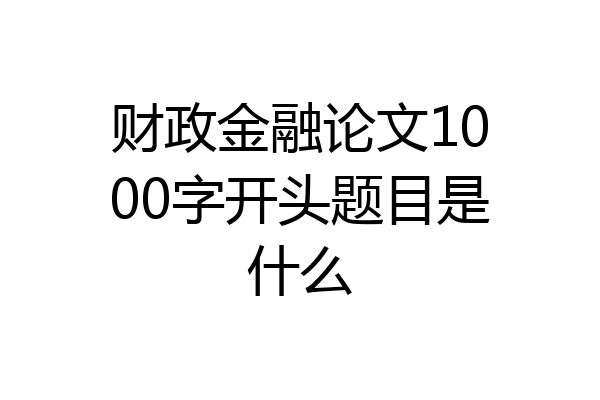 财政金融论文1000字开头题目是什么