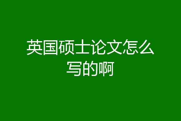 英国硕士论文怎么写的啊