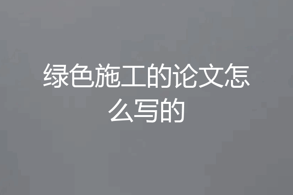 绿色施工的论文怎么写的