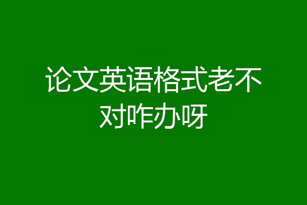 论文英语格式老不对咋办呀