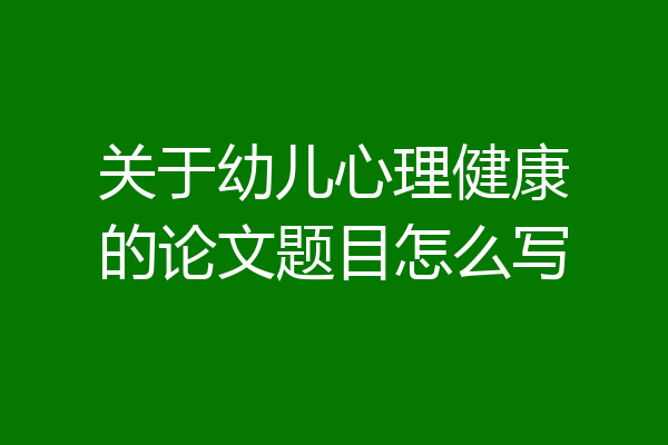 关于幼儿心理健康的论文题目怎么写