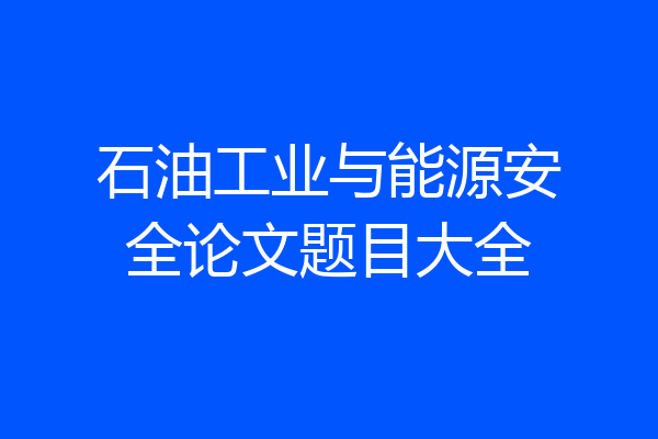 石油工业与能源安全论文题目大全