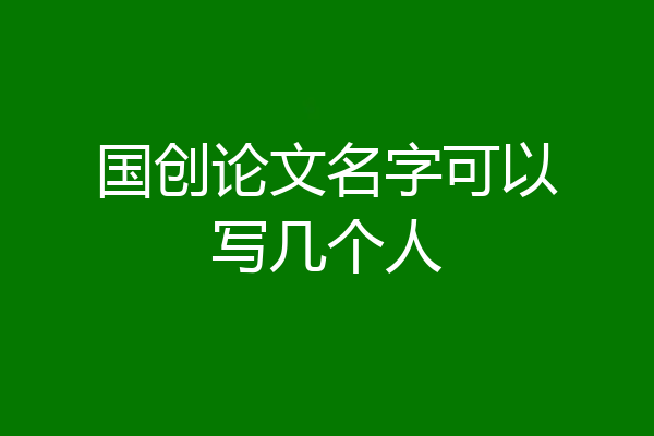 国创论文名字可以写几个人