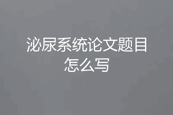 泌尿系统论文题目怎么写