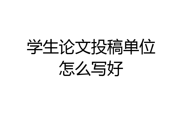 学生论文投稿单位怎么写好