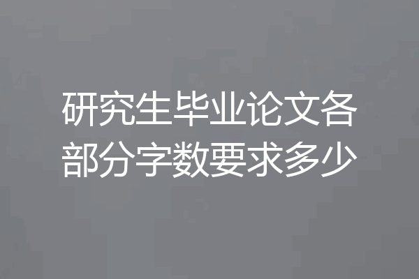 研究生毕业论文各部分字数要求多少