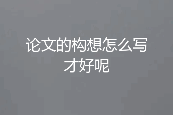 论文的构想怎么写才好呢