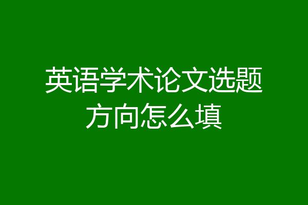 英语学术论文选题方向怎么填