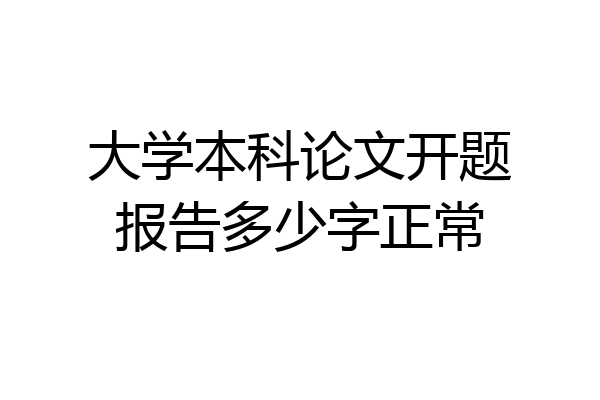 大学本科论文开题报告多少字正常