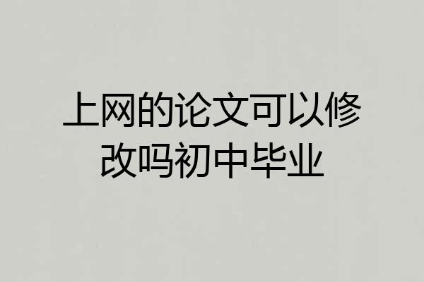 上网的论文可以修改吗初中毕业