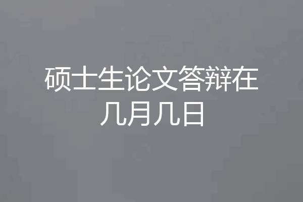 硕士生论文答辩在几月几日