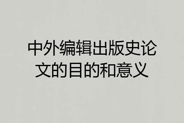 中外编辑出版史论文的目的和意义