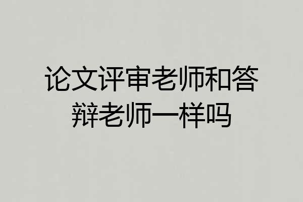 论文评审老师和答辩老师一样吗