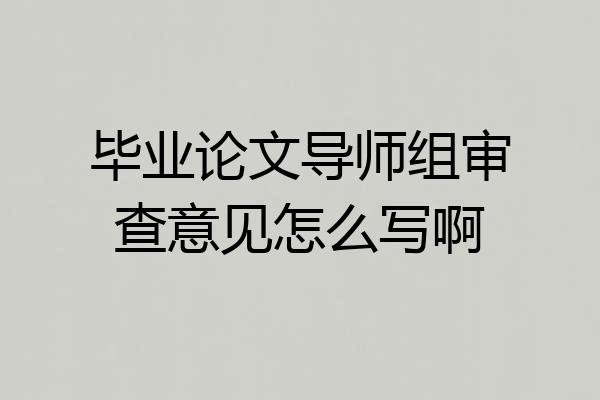 毕业论文导师组审查意见怎么写啊