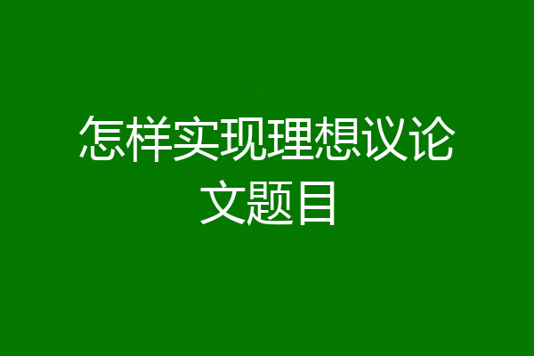 怎样实现理想议论文题目
