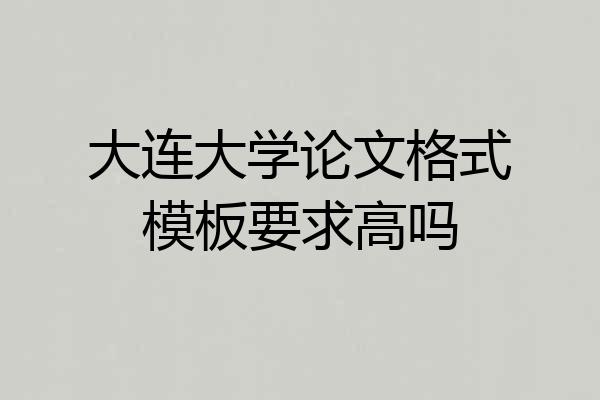 大连大学论文格式模板要求高吗