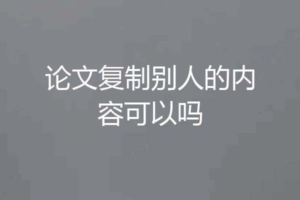 论文复制别人的内容可以吗