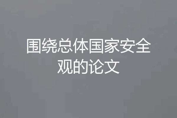 围绕总体国家安全观的论文