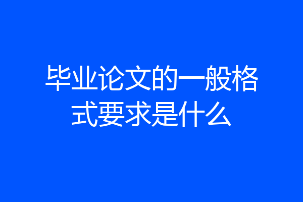 毕业论文的一般格式要求是什么