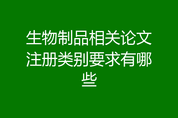 生物制品相关论文注册类别要求有哪些