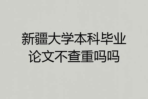 新疆大学本科毕业论文不查重吗吗