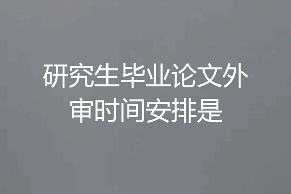 研究生毕业论文外审时间安排是