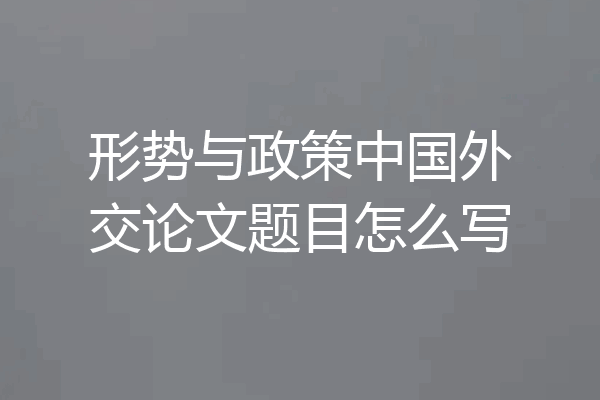 形势与政策中国外交论文题目怎么写