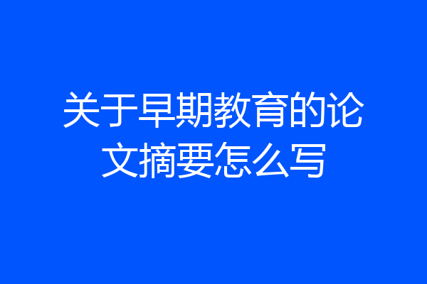 关于早期教育的论文摘要怎么写