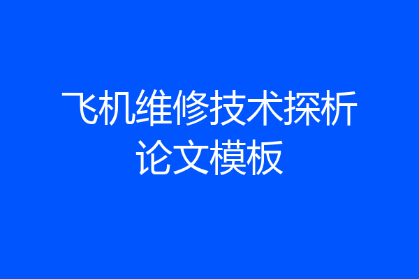 飞机维修技术探析论文模板
