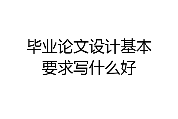 毕业论文设计基本要求写什么好