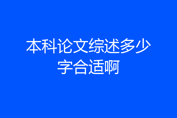 本科论文综述多少字合适啊