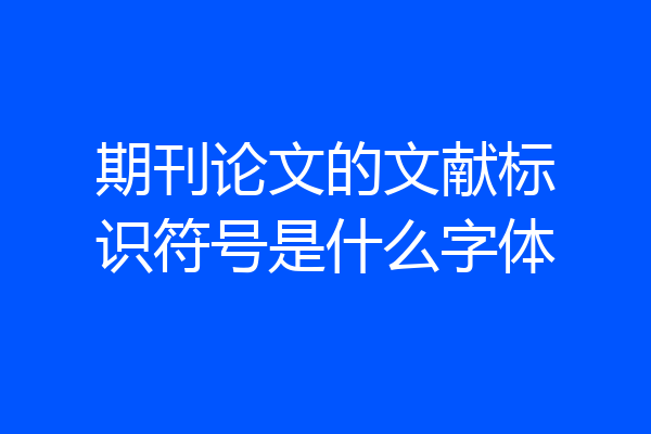 期刊论文的文献标识符号是什么字体