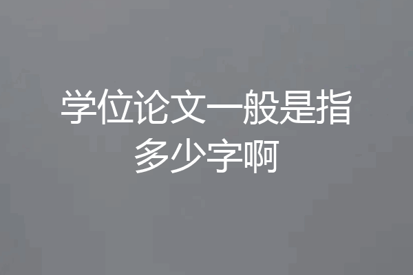 学位论文一般是指多少字啊